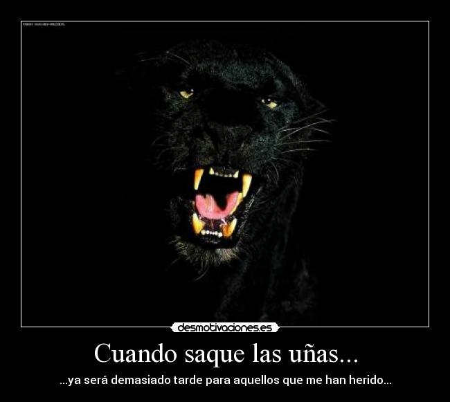 Cuando saque las uñas... - ...ya será demasiado tarde para aquellos que me han herido...