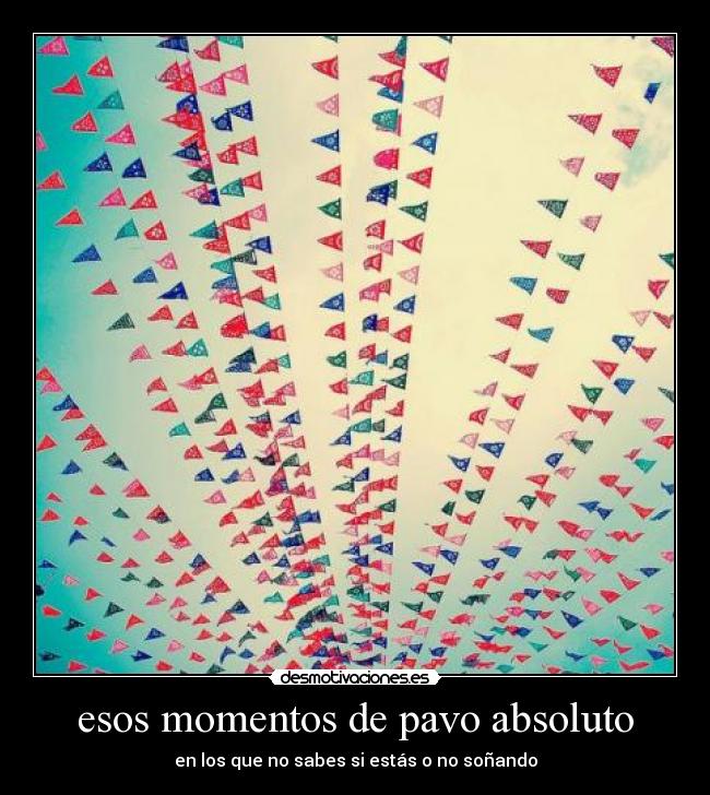 esos momentos de pavo absoluto - en los que no sabes si estás o no soñando