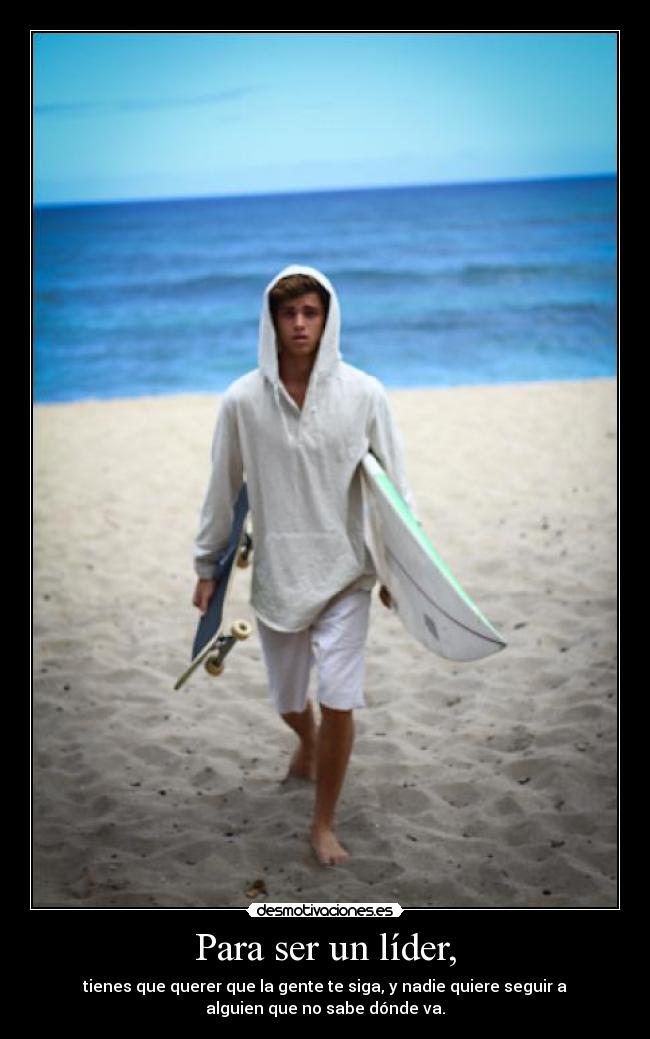Para ser un líder, - tienes que querer que la gente te siga, y nadie quiere seguir a
alguien que no sabe dónde va.