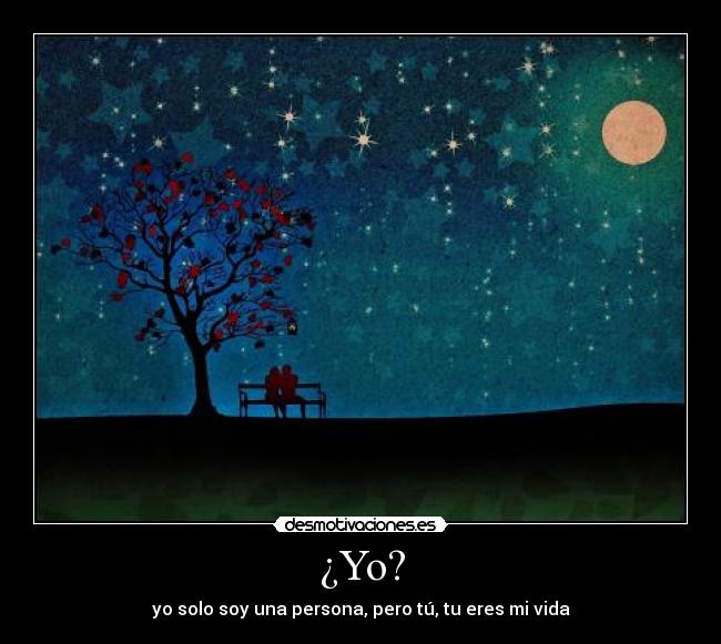 ¿Yo? - yo solo soy una persona, pero tú, tu eres mi vida