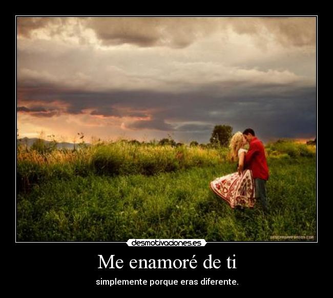 Me enamoré de ti - simplemente porque eras diferente.