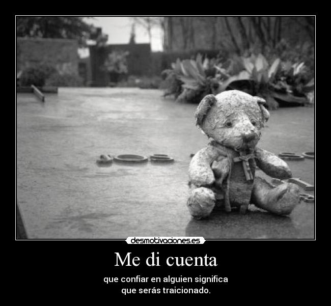 Me di cuenta - que confiar en alguien significa
que serás traicionado.