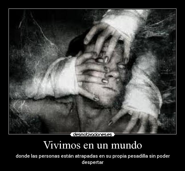 Vivimos en un mundo - donde las personas están atrapadas en su propia pesadilla sin poder despertar