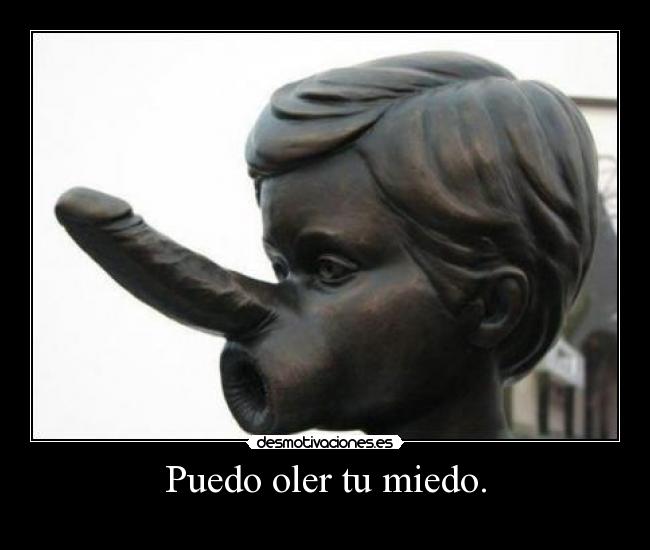 Puedo oler tu miedo. -