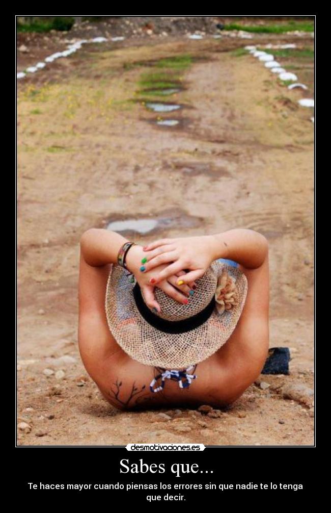 Sabes que... - Te haces mayor cuando piensas los errores sin que nadie te lo tenga que decir.
