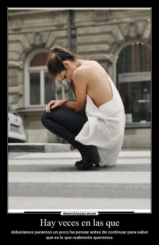 Hay veces en las que - deberíamos pararnos un poco ha pensar antes de continuar para saber
que es lo que realmente queremos.