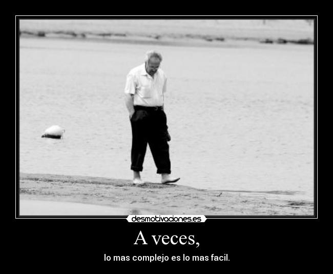 A veces, - lo mas complejo es lo mas facil.