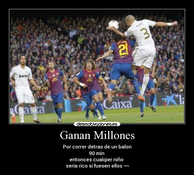 Ganan Millones - Por correr detras de un balon
90 min
entonces cualqier niño
seria rico si fuesen ellos ¬¬