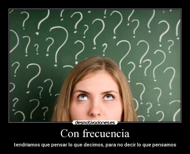 Con frecuencia - tendríamos que pensar lo que decimos, para no decir lo que pensamos