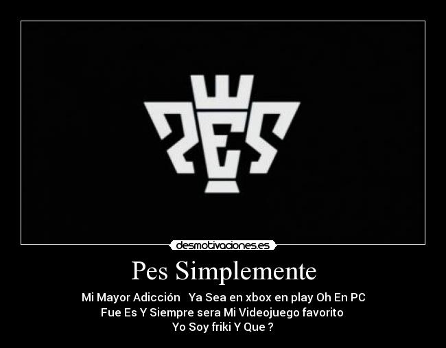 Pes Simplemente - Mi Mayor Adicción ♥ Ya Sea en xbox en play Oh En PC
Fue Es Y Siempre sera Mi Videojuego favorito 
Yo Soy friki Y Que ?