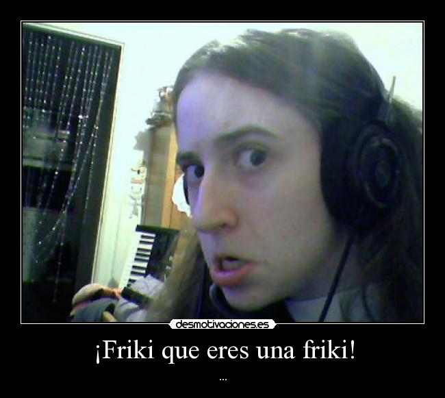 ¡Friki que eres una friki! - 
