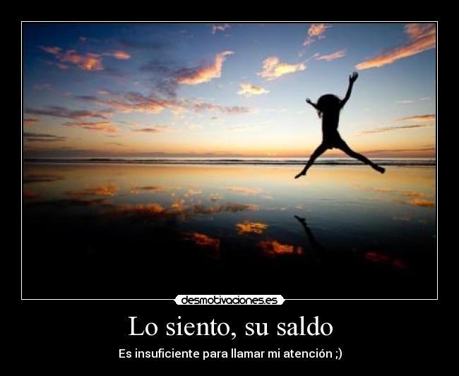 Lo siento, su saldo - Es insuficiente para llamar mi atención ;)
