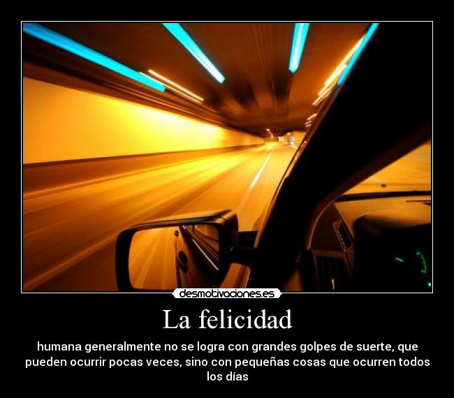 La felicidad - humana generalmente no se logra con grandes golpes de suerte, que
pueden ocurrir pocas veces, sino con pequeñas cosas que ocurren todos
los días