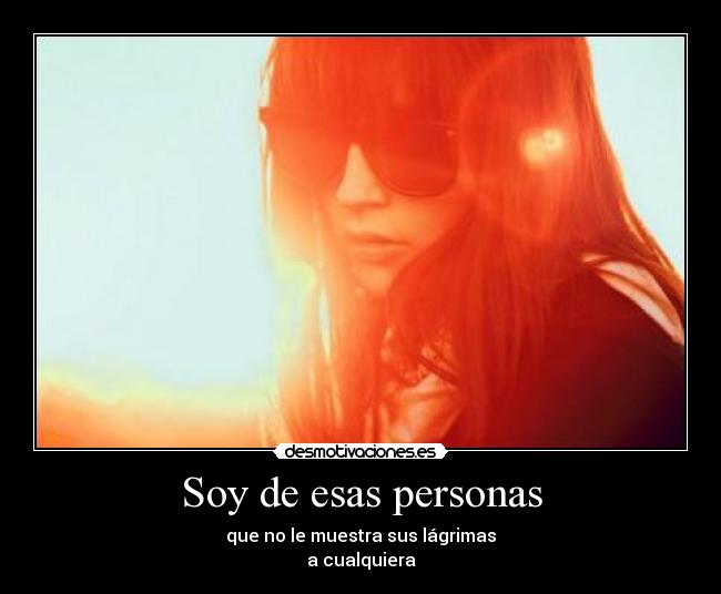 Soy de esas personas - que no le muestra sus lágrimas
a cualquiera