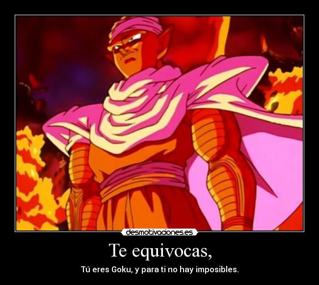 Te equivocas, - Tú eres Goku, y para ti no hay imposibles.
