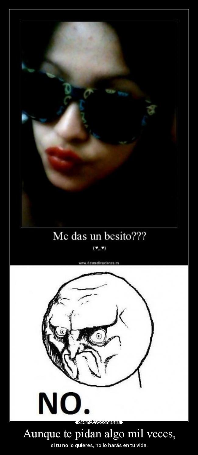 Aunque te pidan algo mil veces, -