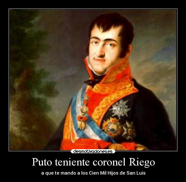 Puto teniente coronel Riego - a que te mando a los Cien Mil Hijos de San Luis