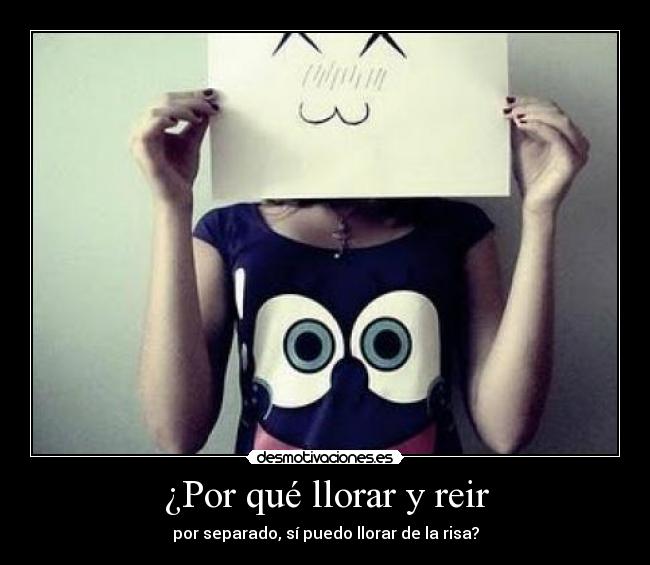 ¿Por qué llorar y reir - por separado, sí puedo llorar de la risa?