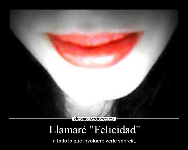 Llamaré Felicidad - a todo lo que involucre verle sonreír..