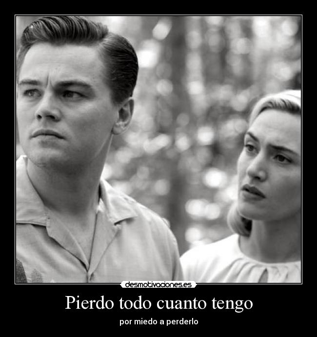 Pierdo todo cuanto tengo - por miedo a perderlo
