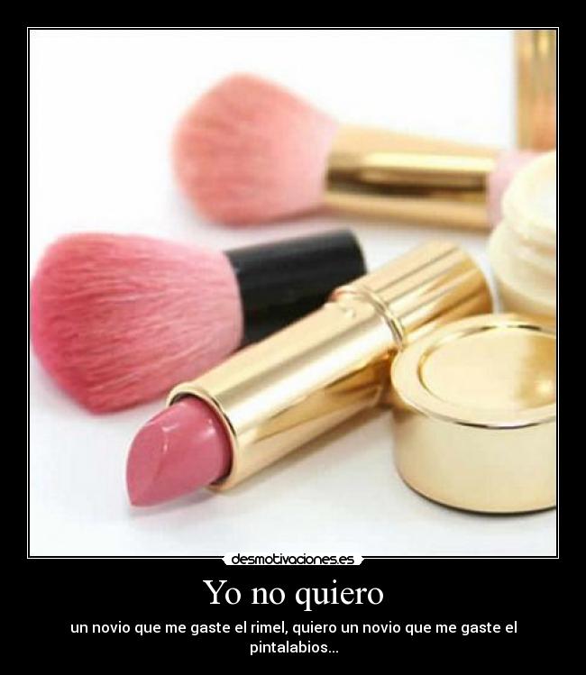 Yo no quiero - un novio que me gaste el rimel, quiero un novio que me gaste el pintalabios...