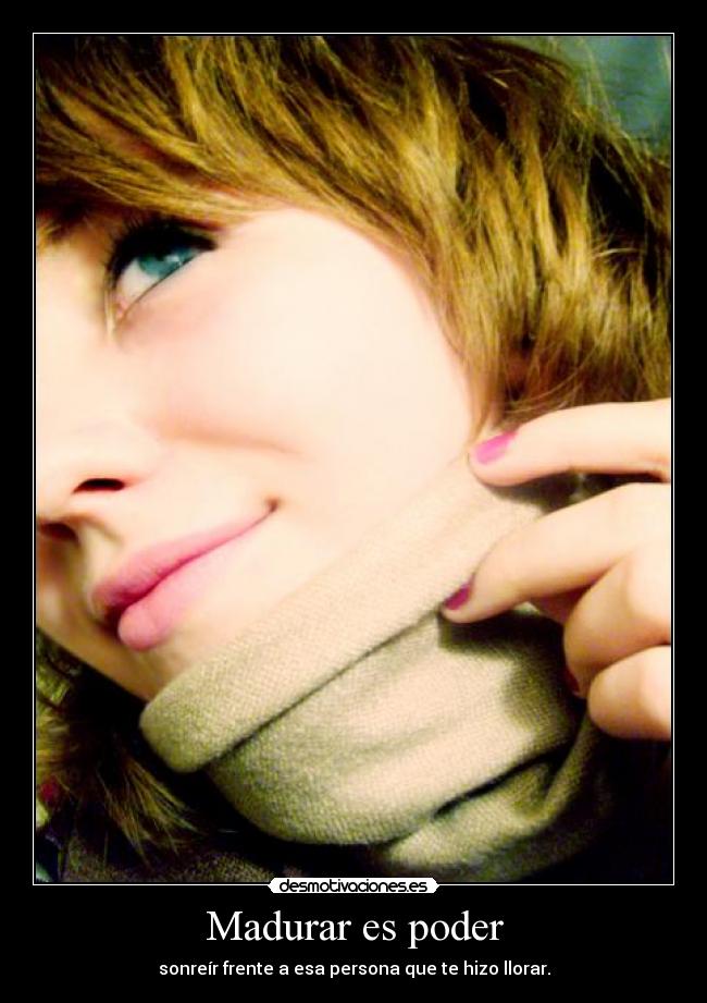 Madurar es poder - sonreír frente a esa persona que te hizo llorar.