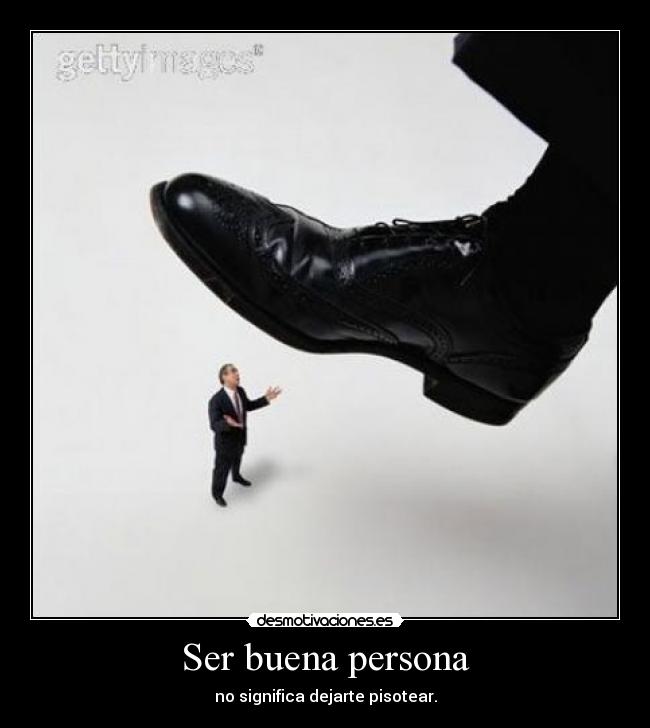 Ser buena persona - no significa dejarte pisotear.