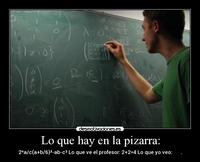 Lo que hay en la pizarra: - 2*a/c(a+b/6)²-ab-c³ Lo que ve el profesor: 2+2=4 Lo que yo veo: すきうせちし.