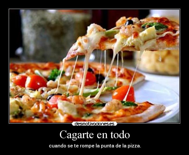 Cagarte en todo - cuando se te rompe la punta de la pizza.