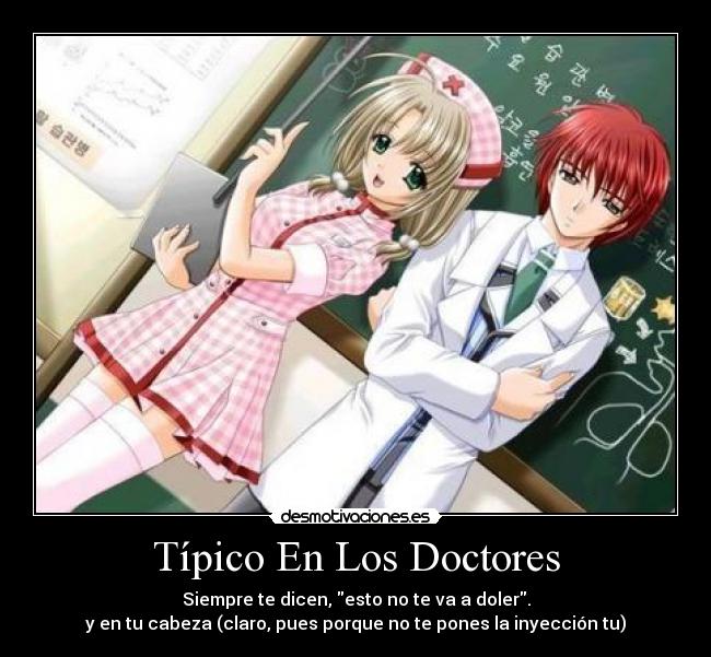 Típico En Los Doctores - Siempre te dicen, esto no te va a doler.
y en tu cabeza (claro, pues porque no te pones la inyección tu)