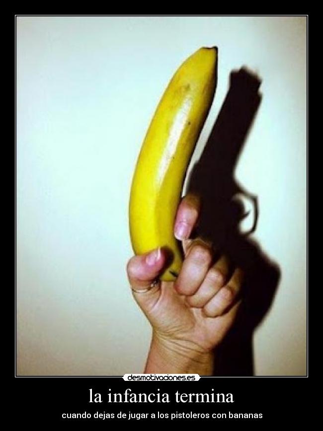 carteles infancia infancia termina cuando dejas jugar los pistoleros con bananas desmotivaciones