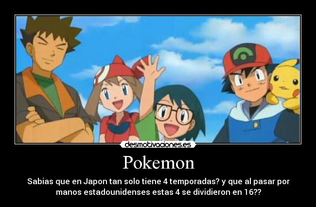 Pokemon - Sabias que en Japon tan solo tiene 4 temporadas? y que al pasar por
manos estadounidenses estas 4 se dividieron en 16??