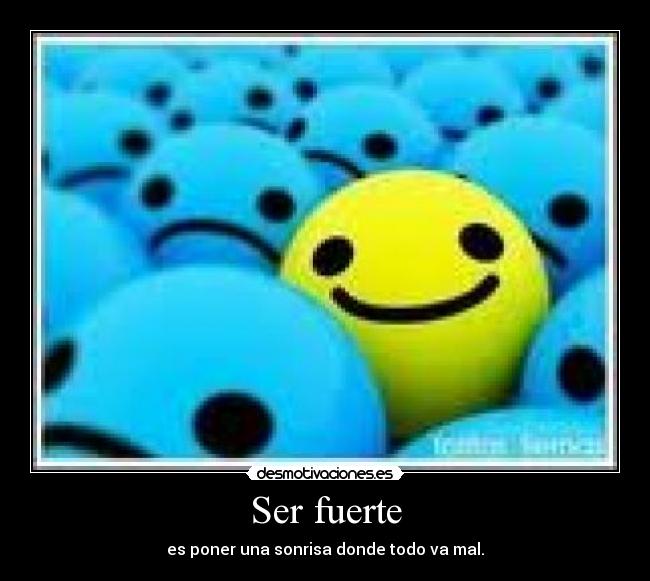 Ser fuerte - es poner una sonrisa donde todo va mal.