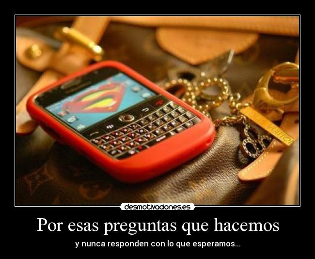 Por esas preguntas que hacemos - y nunca responden con lo que esperamos...