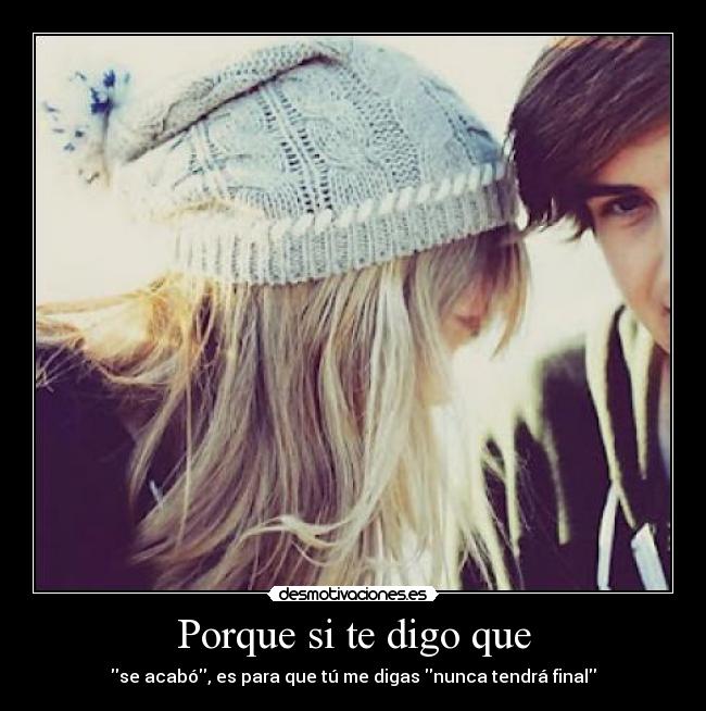Porque si te digo que - se acabó, es para que tú me digas nunca tendrá final