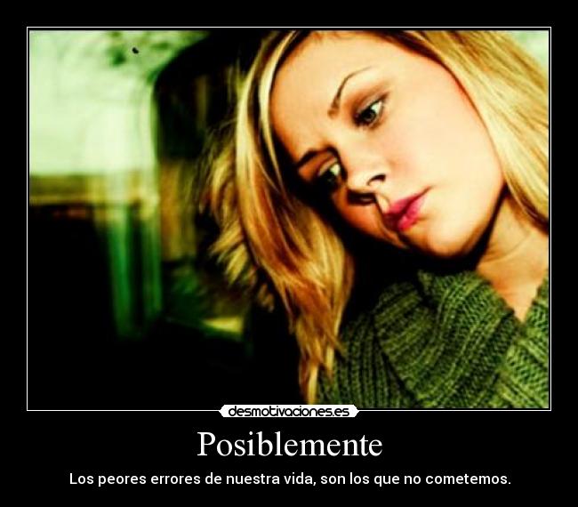 Posiblemente - Los peores errores de nuestra vida, son los que no cometemos.