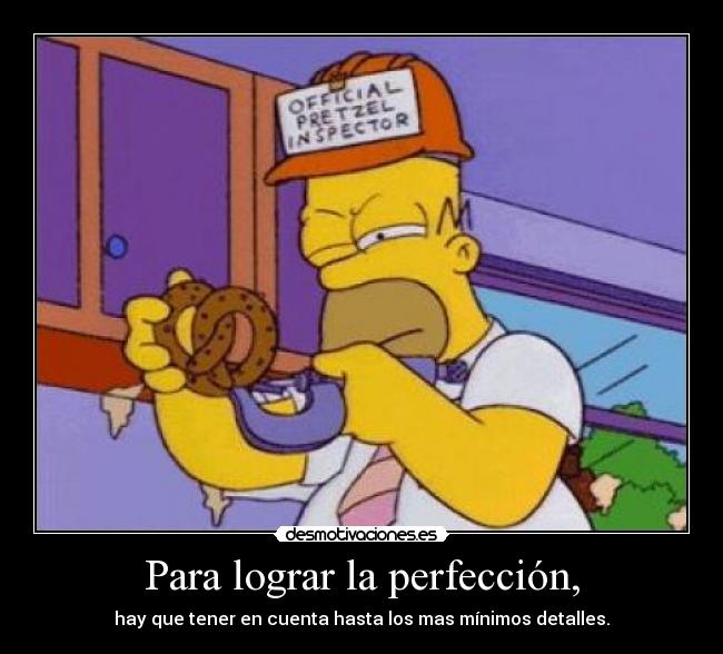 Para lograr la perfección, - hay que tener en cuenta hasta los mas mínimos detalles.