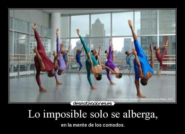 Lo imposible solo se alberga, - en la mente de los comodos.