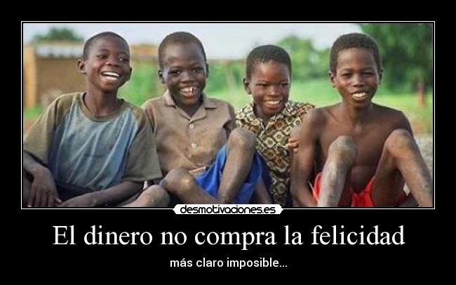 El dinero no compra la felicidad - más claro imposible...