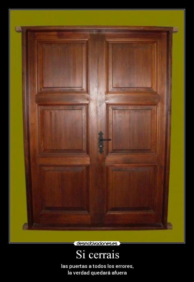 Si cerrais - las puertas a todos los errores,
la verdad quedará afuera