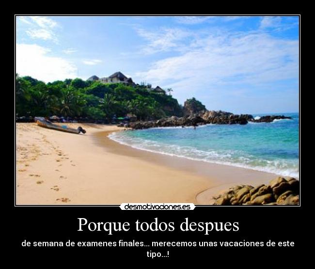 Porque todos despues - de semana de examenes finales... merecemos unas vacaciones de este tipo...!