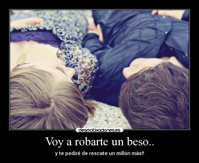 Voy a robarte un beso.. - y te pediré de rescate un millón más!!