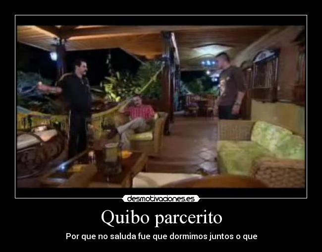 Quibo parcerito - Por que no saluda fue que dormimos juntos o que