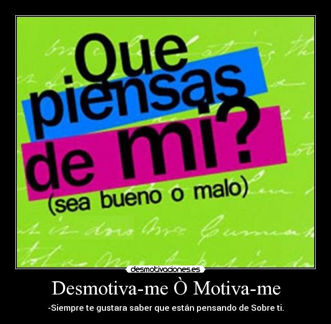 Desmotiva-me Ò Motiva-me - -Siempre te gustara saber que están pensando de Sobre ti.