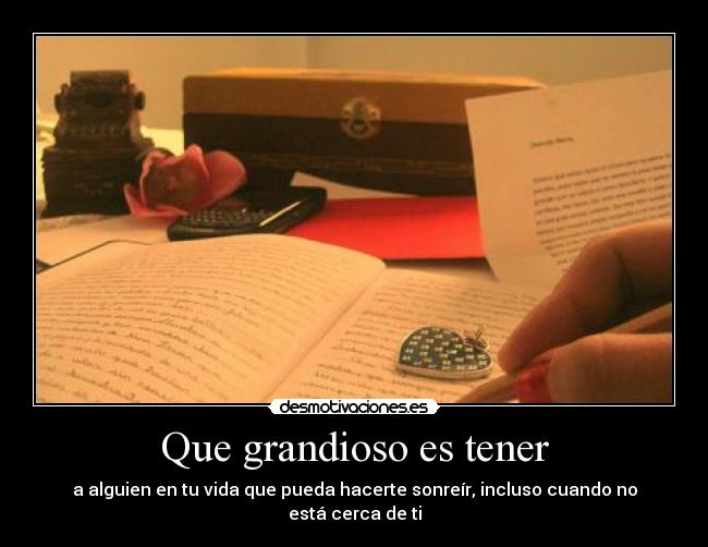 Que grandioso es tener - a alguien en tu vida que pueda hacerte sonreír, incluso cuando no está cerca de ti