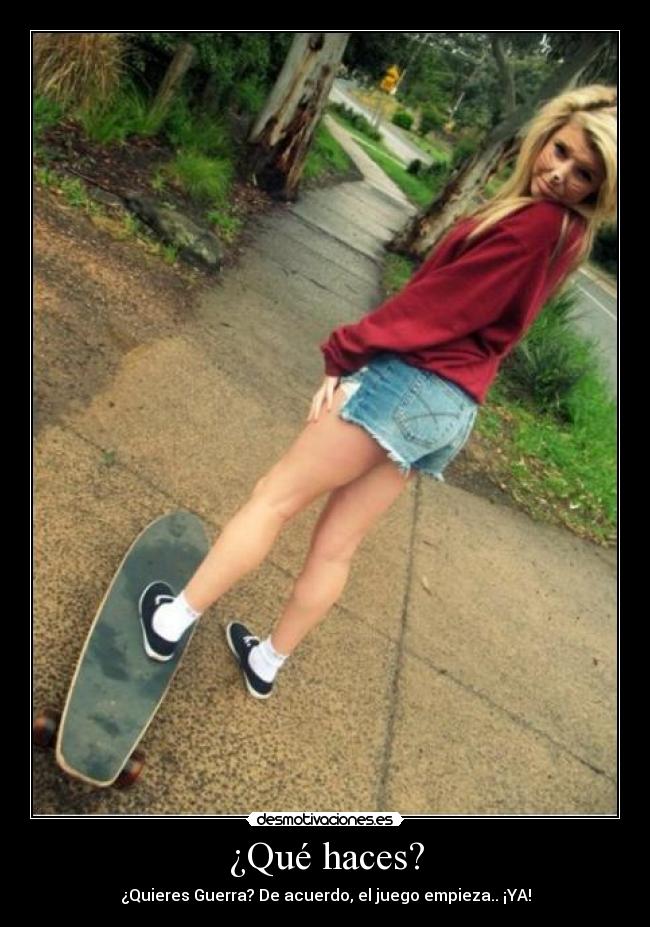 ¿Qué haces? - ¿Quieres Guerra? De acuerdo, el juego empieza.. ¡YA!