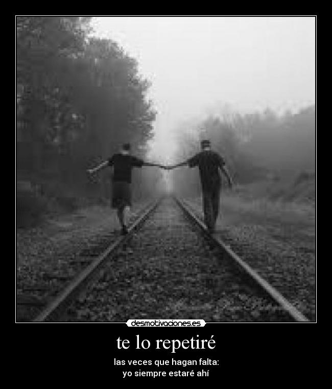 te lo repetiré - las veces que hagan falta:
yo siempre estaré ahí