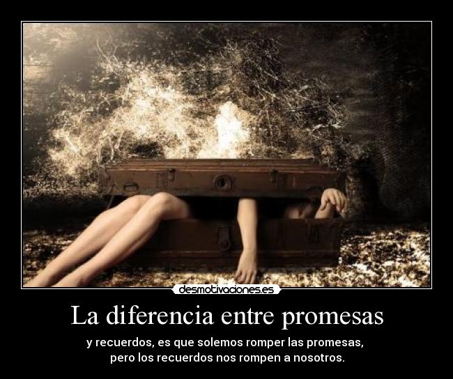 La diferencia entre promesas - y recuerdos, es que solemos romper las promesas,
pero los recuerdos nos rompen a nosotros.
