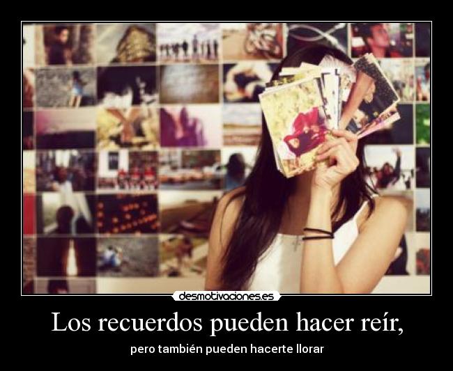 Los recuerdos pueden hacer reír, - pero también pueden hacerte llorar