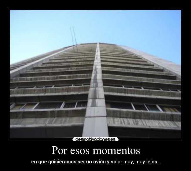 Por esos momentos - en que quisiéramos ser un avión y volar muy, muy lejos...